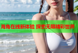 海角在线新体验 探索无限精彩世界