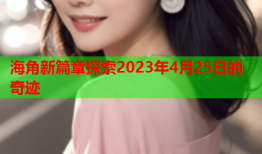 海角新篇章探索2023年4月25日的奇迹