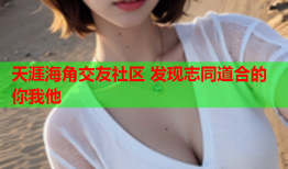 天涯海角交友社区 发现志同道合的你我他