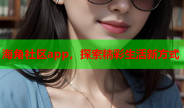 海角社区app，探索精彩生活新方式