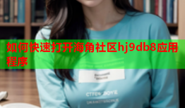 如何快速打开海角社区hj9db8应用程序