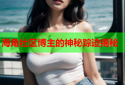 海角社区博主的神秘踪迹揭秘