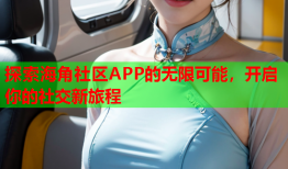 探索海角社区APP的无限可能，开启你的社交新旅程