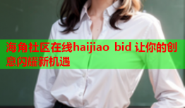 海角社区在线haijiao bid 让你的创意闪耀新机遇