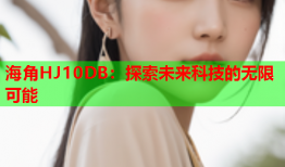 海角HJ10DB：探索未来科技的无限可能