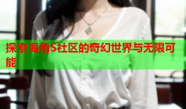 探索海角S社区的奇幻世界与无限可能