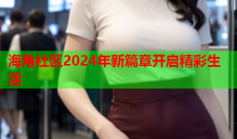 海角社区2024年新篇章开启精彩生活