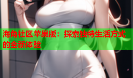 海角社区苹果版：探索独特生活方式的全新体验