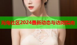 海角社区2024最新动态与访问指南