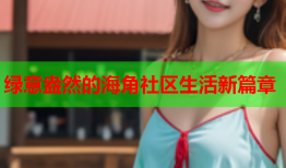 绿意盎然的海角社区生活新篇章