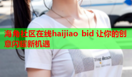 海角社区在线haijiao bid 让你的创意闪耀新机遇