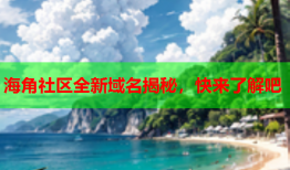 海角社区全新域名揭秘，快来了解吧