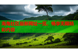 海角社区最新网址一览，畅享无限精彩内容