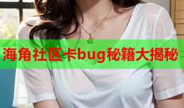 海角社区卡bug秘籍大揭秘