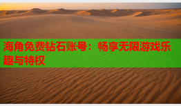 海角免费钻石账号：畅享无限游戏乐趣与特权