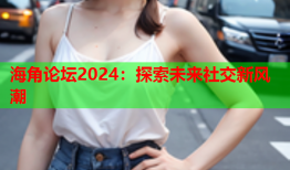 海角论坛2024：探索未来社交新风潮