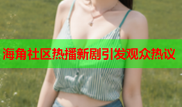 海角社区热播新剧引发观众热议