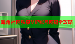 海角社区独享VIP账号密码全攻略