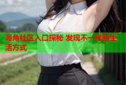 海角社区入口探秘 发现不一样的生活方式