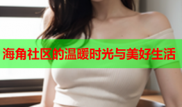 海角社区的温暖时光与美好生活