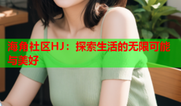 海角社区HJ：探索生活的无限可能与美好