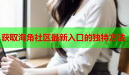 获取海角社区最新入口的独特方法