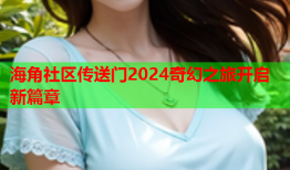 海角社区传送门2024奇幻之旅开启新篇章