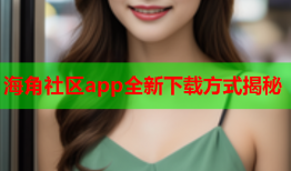 海角社区app全新下载方式揭秘