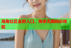 海角社区全新入口，畅享无限精彩体验