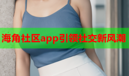 海角社区app引领社交新风潮