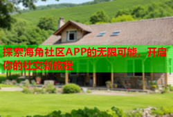 探索海角社区APP的无限可能，开启你的社交新旅程