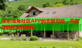 探索海角社区APP的无限可能，开启你的社交新旅程