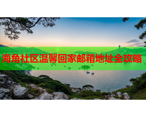 海角社区温馨回家邮箱地址全攻略