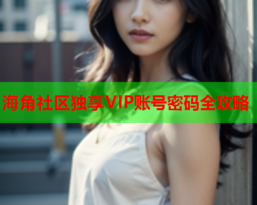 海角社区独享VIP账号密码全攻略