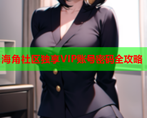 海角社区独享VIP账号密码全攻略