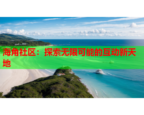 海角社区：探索无限可能的互动新天地