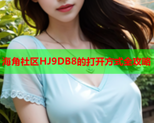 海角社区HJ9DB8的打开方式全攻略