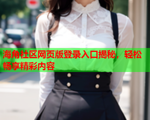 海角社区网页版登录入口揭秘，轻松畅享精彩内容