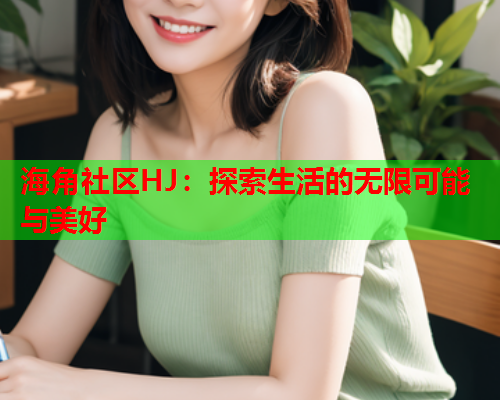 海角社区HJ：探索生活的无限可能与美好