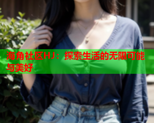 海角社区HJ：探索生活的无限可能与美好