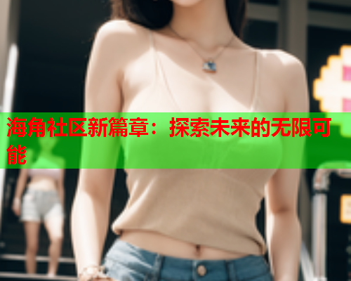 海角社区新篇章：探索未来的无限可能