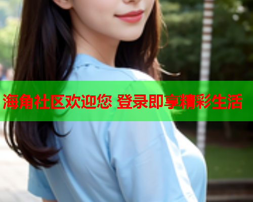 海角社区欢迎您 登录即享精彩生活