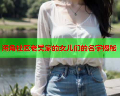 海角社区老吴家的女儿们的名字揭秘