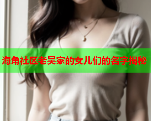 海角社区老吴家的女儿们的名字揭秘