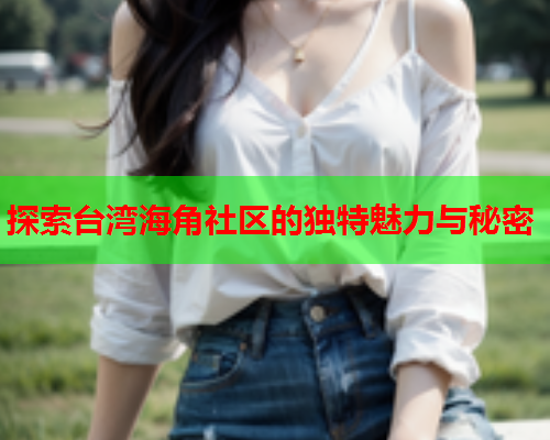 探索台湾海角社区的独特魅力与秘密