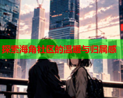 探索海角社区的温暖与归属感