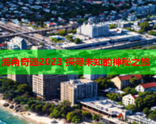 海角奇遇2023 探寻未知的神秘之旅