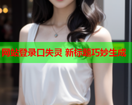 网站登录口失灵 新标题巧妙生成