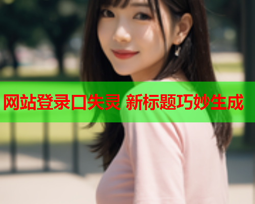 网站登录口失灵 新标题巧妙生成