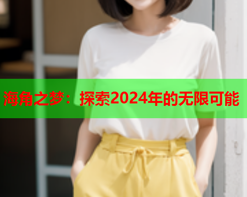 海角之梦：探索2024年的无限可能